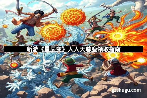 新游《星辰变》人人天尊鹿领取指南